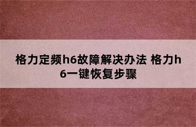 格力定频h6故障解决办法 格力h6一键恢复步骤